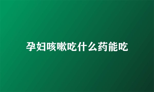 孕妇咳嗽吃什么药能吃