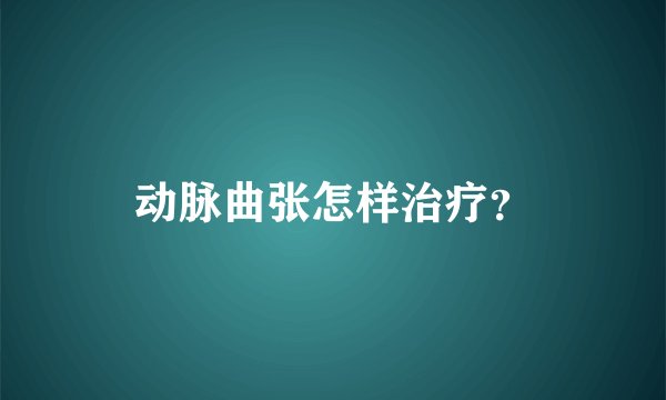 动脉曲张怎样治疗？