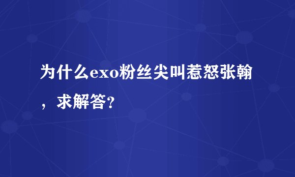 为什么exo粉丝尖叫惹怒张翰，求解答？