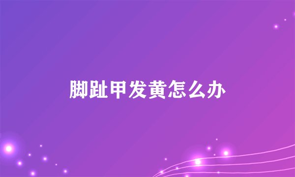 脚趾甲发黄怎么办