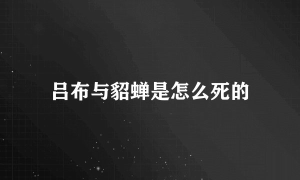 吕布与貂蝉是怎么死的