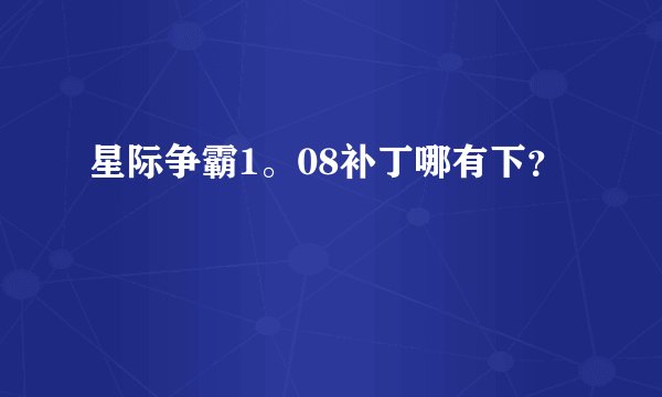 星际争霸1。08补丁哪有下？