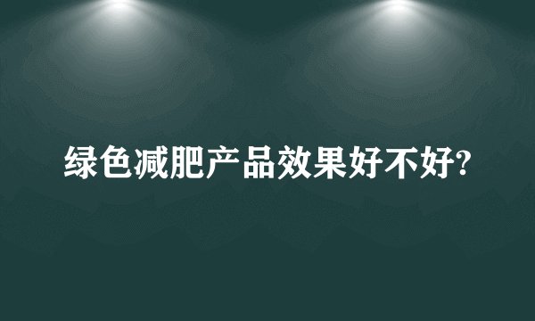 绿色减肥产品效果好不好?