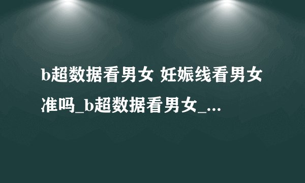 b超数据看男女 妊娠线看男女准吗_b超数据看男女_孕囊大小怎么看男女