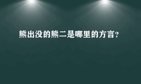 熊出没的熊二是哪里的方言？