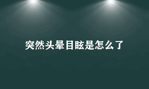 突然头晕目眩是怎么了