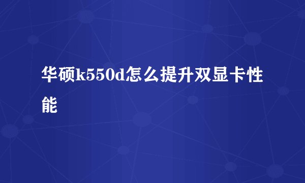 华硕k550d怎么提升双显卡性能