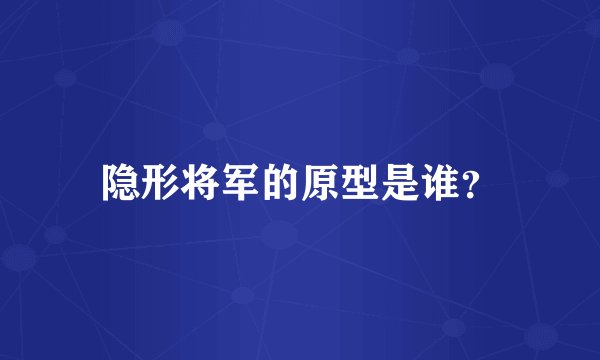 隐形将军的原型是谁？