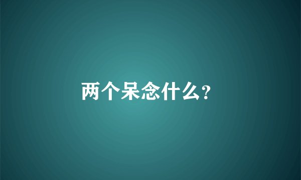 两个呆念什么?