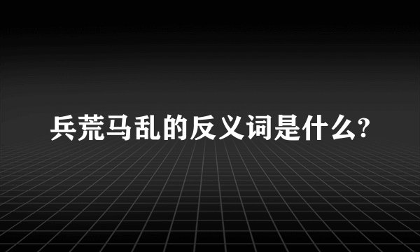 兵荒马乱的反义词是什么?