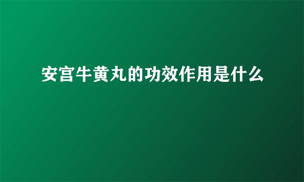 安宫牛黄丸的功效作用是什么