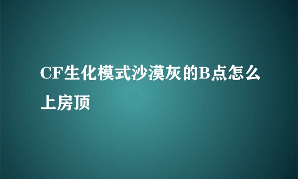 CF生化模式沙漠灰的B点怎么上房顶
