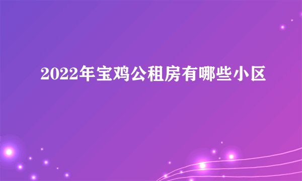 2022年宝鸡公租房有哪些小区