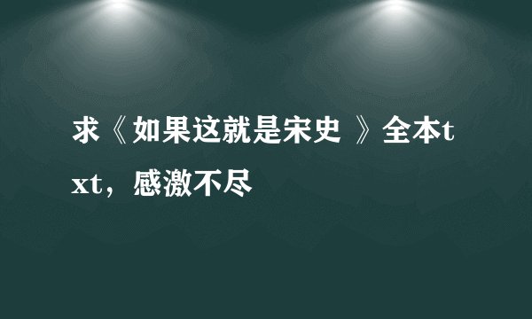 求《如果这就是宋史 》全本txt，感激不尽