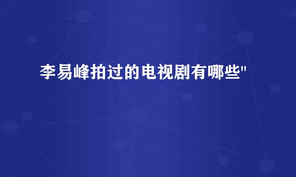 李易峰拍过的电视剧有哪些