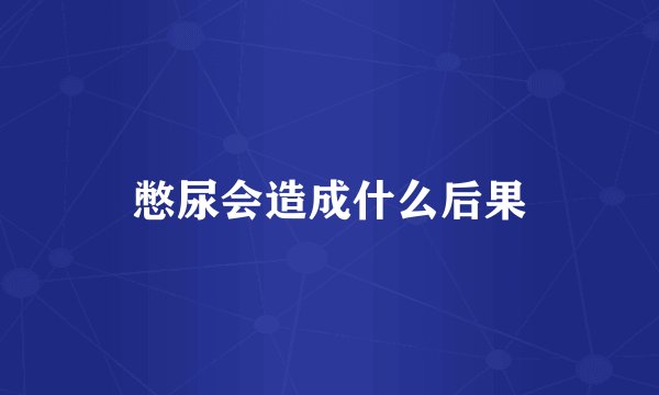 憋尿会造成什么后果