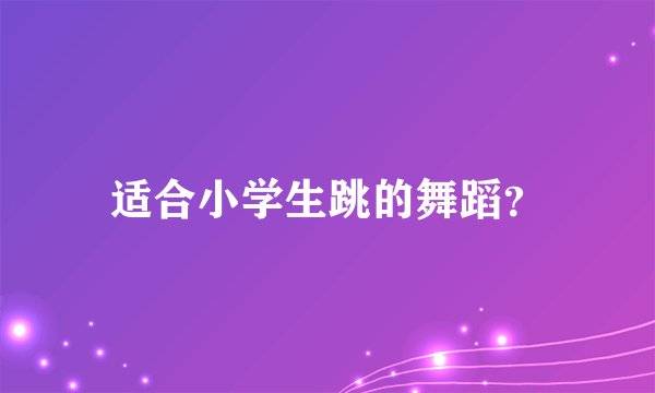 适合小学生跳的舞蹈？