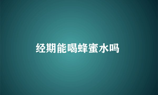 经期能喝蜂蜜水吗 