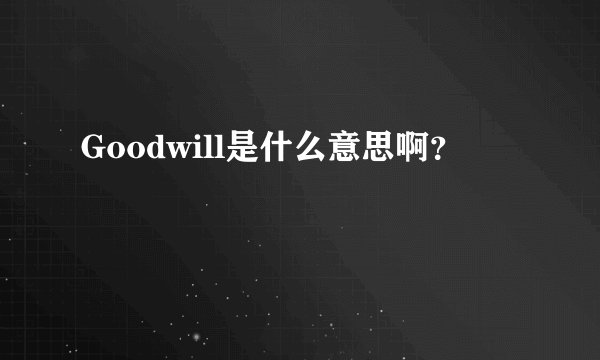 Goodwill是什么意思啊？