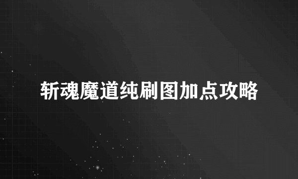 斩魂魔道纯刷图加点攻略