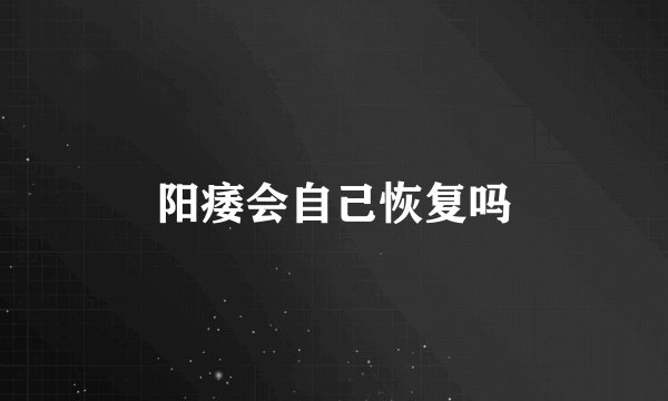 阳痿会自己恢复吗