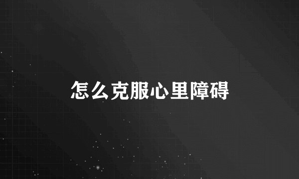 怎么克服心里障碍