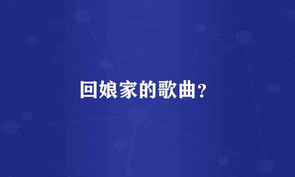 回娘家的歌曲？