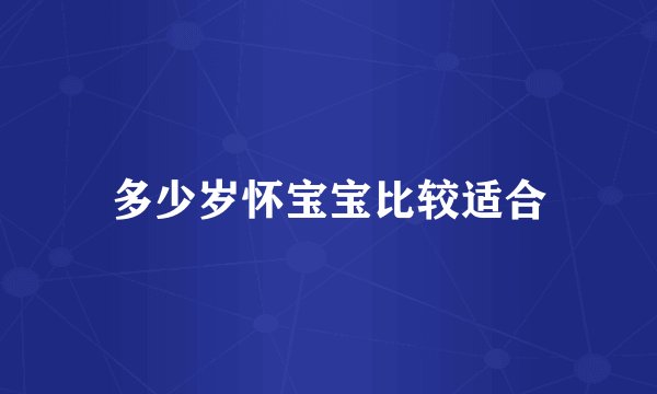 多少岁怀宝宝比较适合