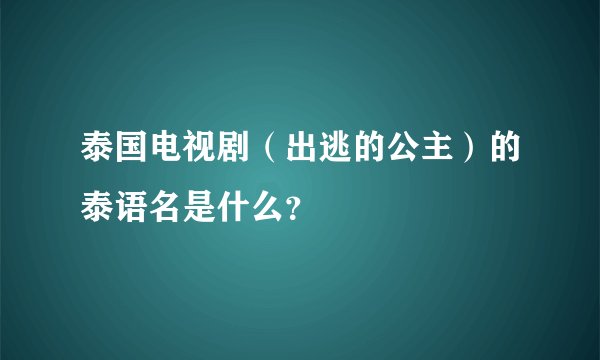 泰国电视剧（出逃的公主）的泰语名是什么？