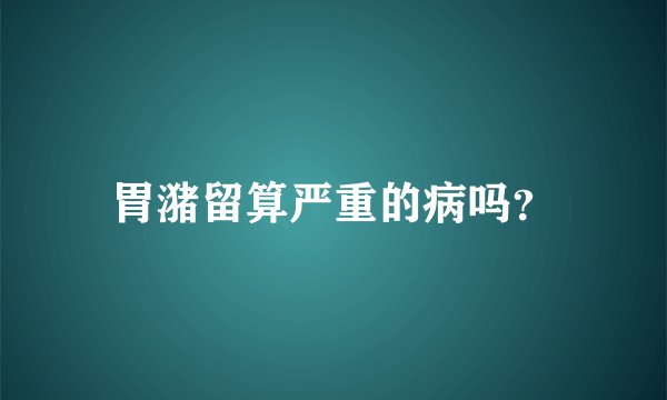 胃潴留算严重的病吗？
