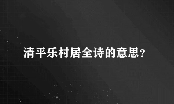 清平乐村居全诗的意思？
