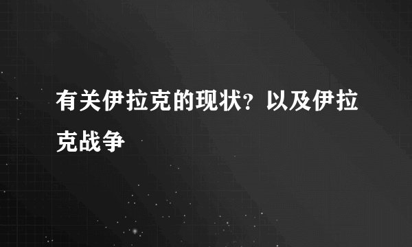有关伊拉克的现状？以及伊拉克战争