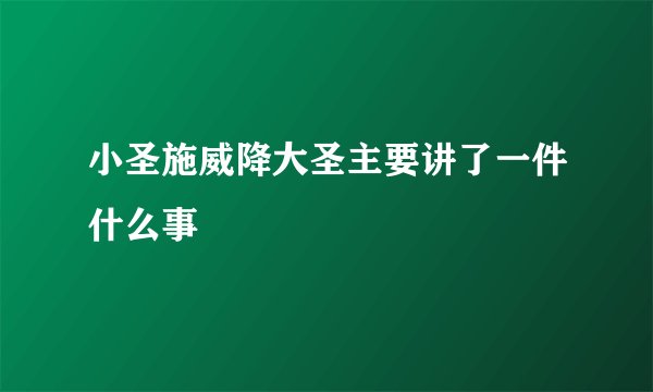 小圣施威降大圣主要讲了一件什么事