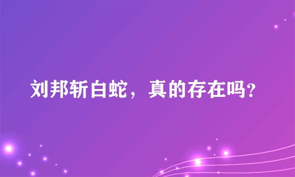 刘邦斩白蛇，真的存在吗？