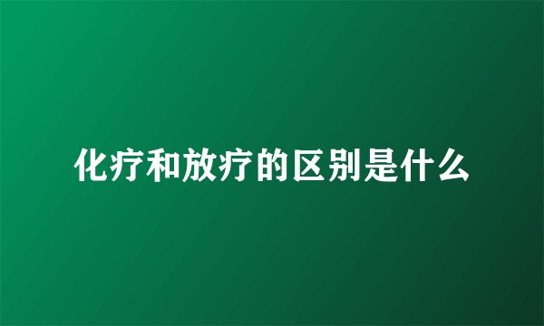 化疗和放疗的区别是什么