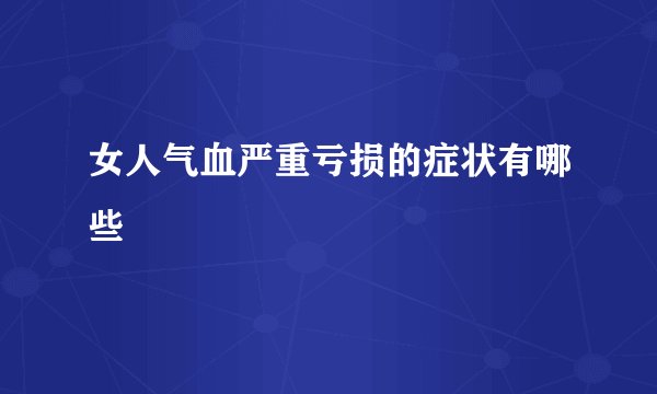 女人气血严重亏损的症状有哪些