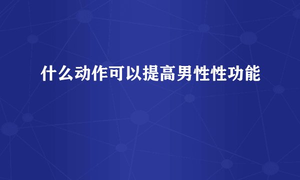 什么动作可以提高男性性功能
