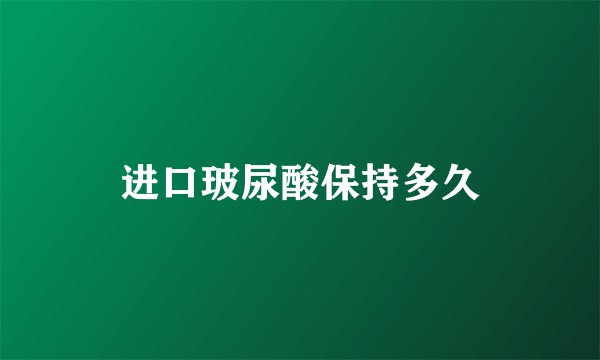 进口玻尿酸保持多久