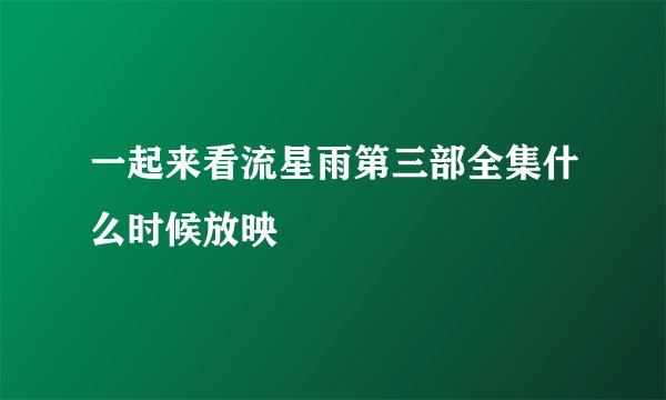 一起来看流星雨第三部全集什么时候放映