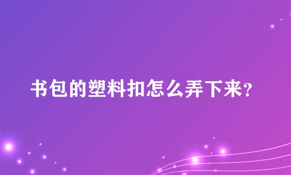书包的塑料扣怎么弄下来?