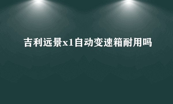 吉利远景x1自动变速箱耐用吗