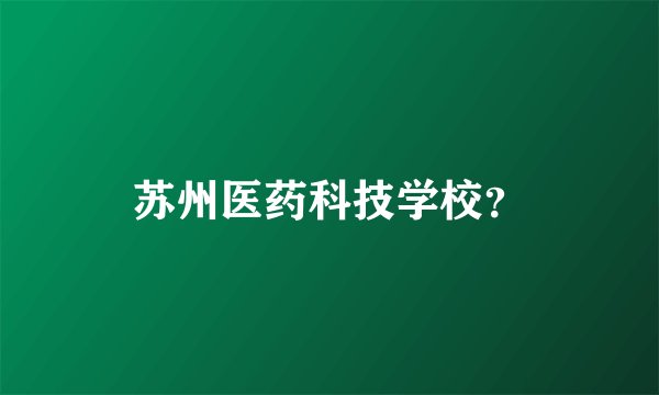 苏州医药科技学校?