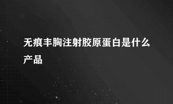 无痕丰胸注射胶原蛋白是什么产品