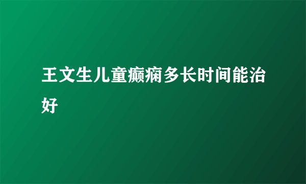 王文生儿童癫痫多长时间能治好