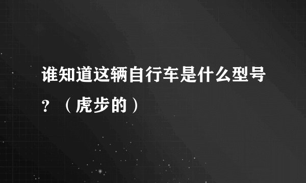 谁知道这辆自行车是什么型号？（虎步的）