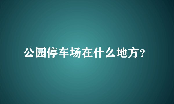 公园停车场在什么地方？