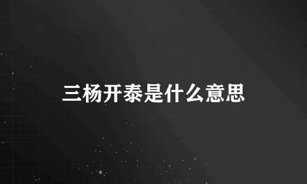 三杨开泰是什么意思