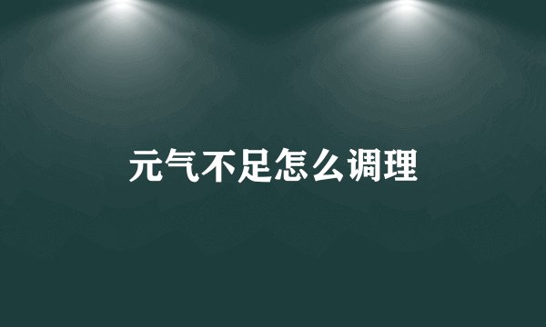 元气不足怎么调理