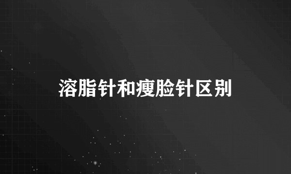 溶脂针和瘦脸针区别