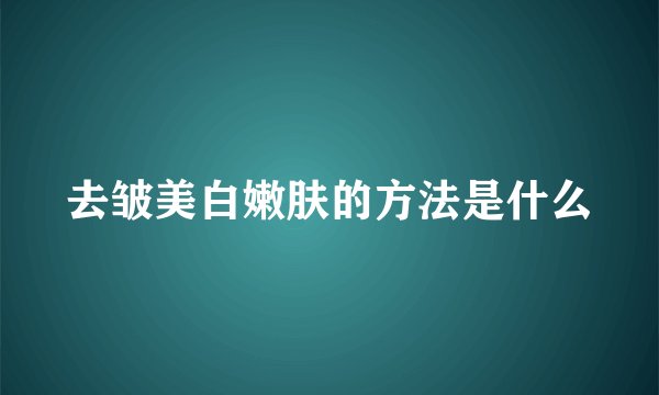 去皱美白嫩肤的方法是什么